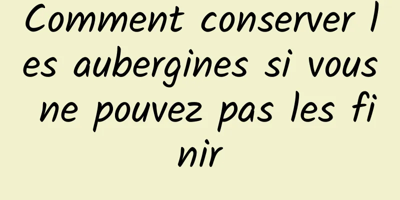 Comment conserver les aubergines si vous ne pouvez pas les finir