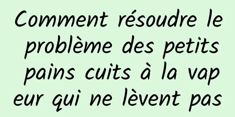 Comment résoudre le problème des petits pains cuits à la vapeur qui ne lèvent pas