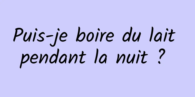 Puis-je boire du lait pendant la nuit ? 