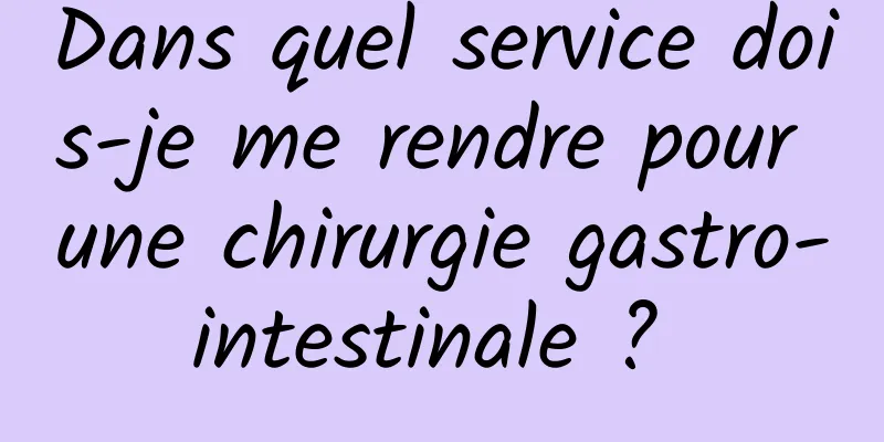 Dans quel service dois-je me rendre pour une chirurgie gastro-intestinale ? 