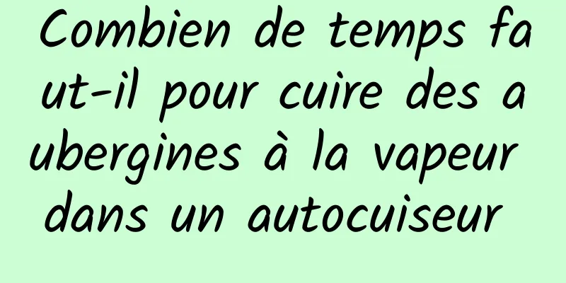 Combien de temps faut-il pour cuire des aubergines à la vapeur dans un autocuiseur 