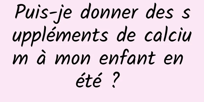 Puis-je donner des suppléments de calcium à mon enfant en été ? 