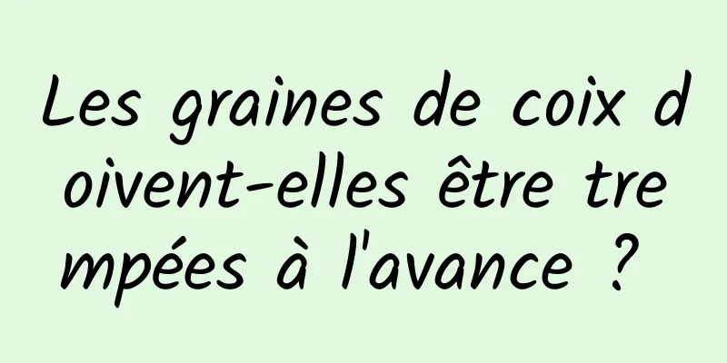 Les graines de coix doivent-elles être trempées à l'avance ? 