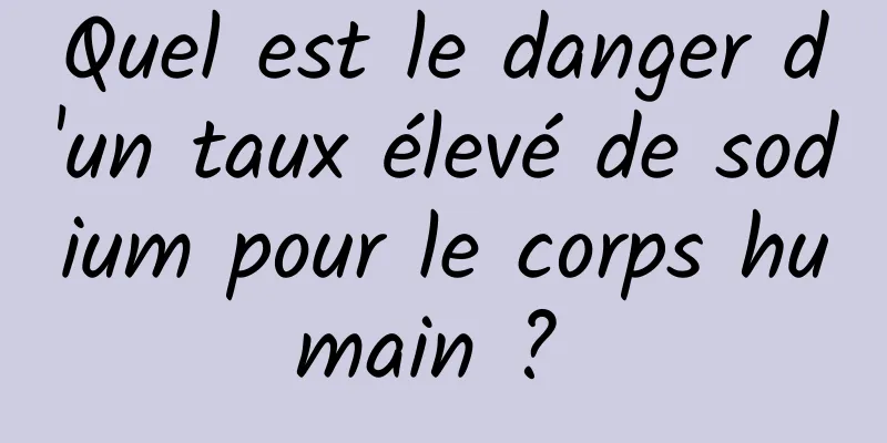 Quel est le danger d'un taux élevé de sodium pour le corps humain ? 