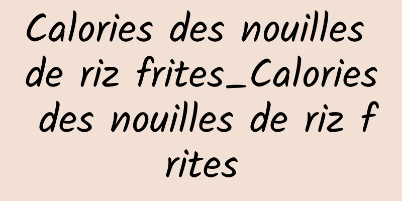 Calories des nouilles de riz frites_Calories des nouilles de riz frites