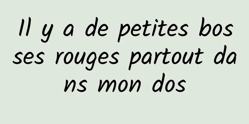 Il y a de petites bosses rouges partout dans mon dos