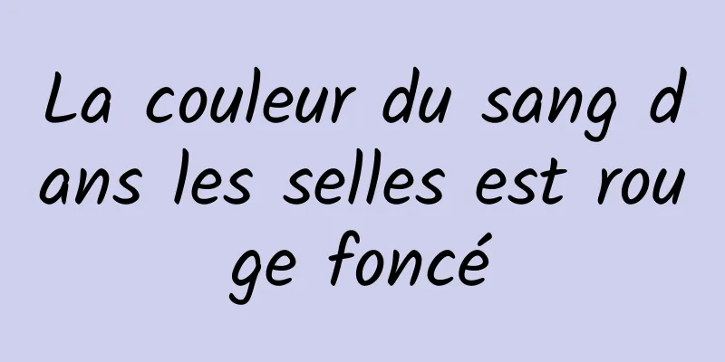 La couleur du sang dans les selles est rouge foncé