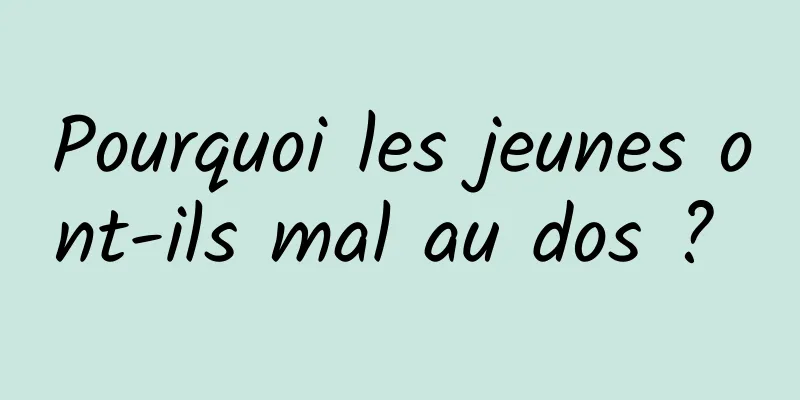 Pourquoi les jeunes ont-ils mal au dos ? 