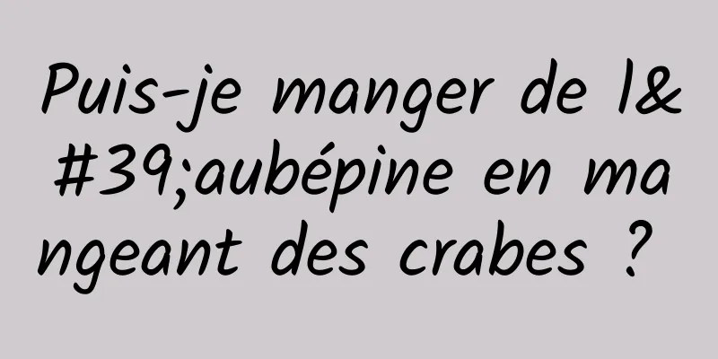 Puis-je manger de l'aubépine en mangeant des crabes ? 