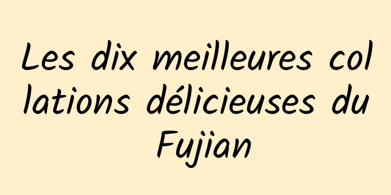 Les dix meilleures collations délicieuses du Fujian