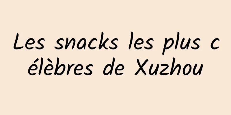 Les snacks les plus célèbres de Xuzhou