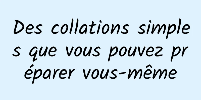 Des collations simples que vous pouvez préparer vous-même