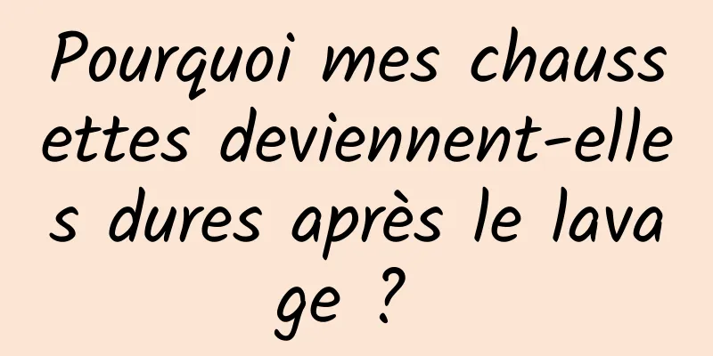 Pourquoi mes chaussettes deviennent-elles dures après le lavage ? 