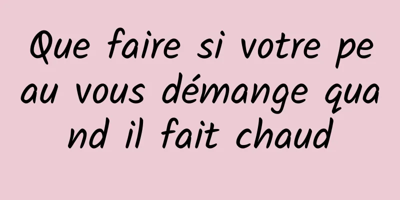 Que faire si votre peau vous démange quand il fait chaud