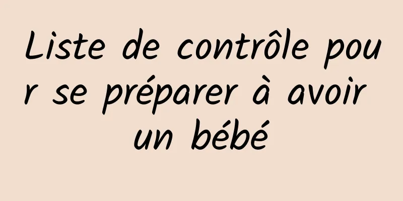 Liste de contrôle pour se préparer à avoir un bébé