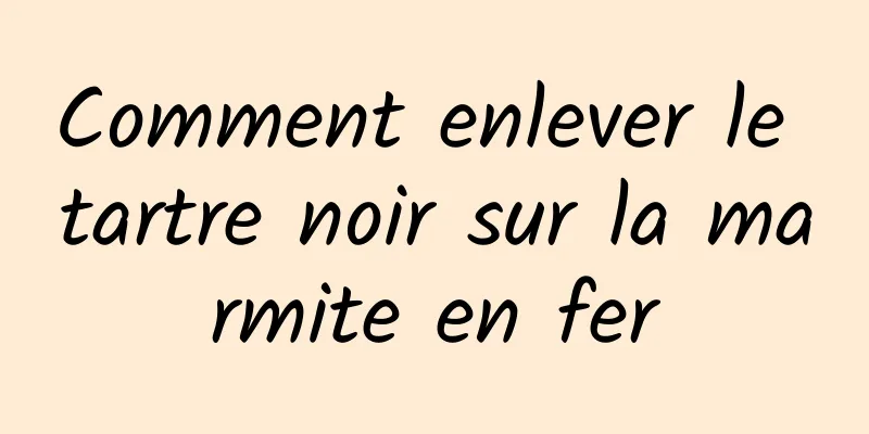 Comment enlever le tartre noir sur la marmite en fer