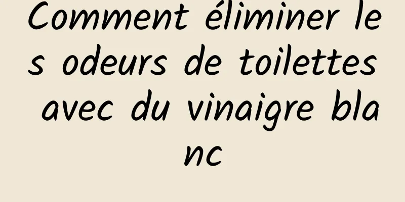 Comment éliminer les odeurs de toilettes avec du vinaigre blanc