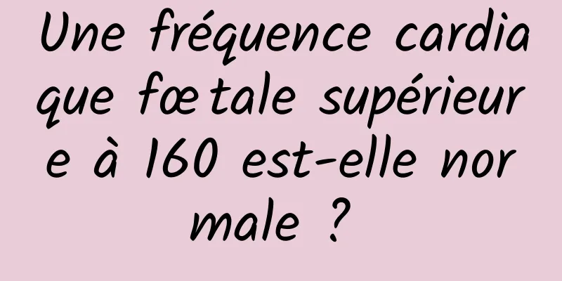 Une fréquence cardiaque fœtale supérieure à 160 est-elle normale ? 