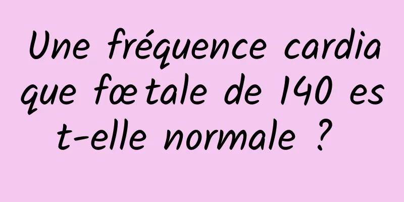 Une fréquence cardiaque fœtale de 140 est-elle normale ? 