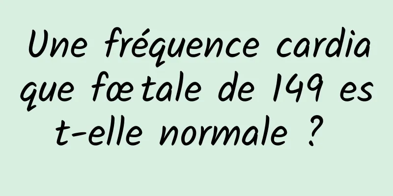 Une fréquence cardiaque fœtale de 149 est-elle normale ? 