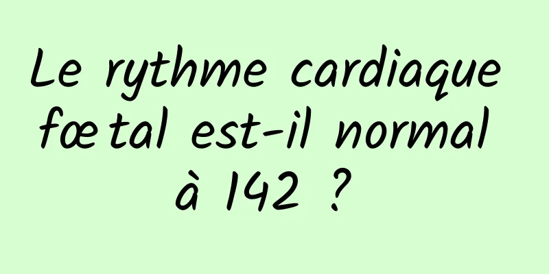 Le rythme cardiaque fœtal est-il normal à 142 ? 