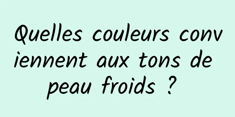 Quelles couleurs conviennent aux tons de peau froids ? 