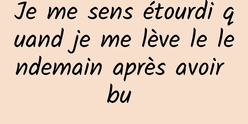 Je me sens étourdi quand je me lève le lendemain après avoir bu 