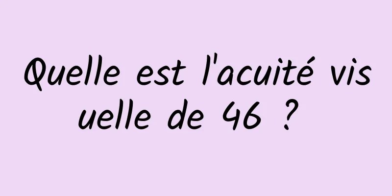 Quelle est l'acuité visuelle de 46 ? 