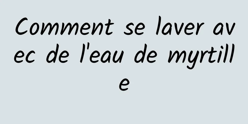 Comment se laver avec de l'eau de myrtille