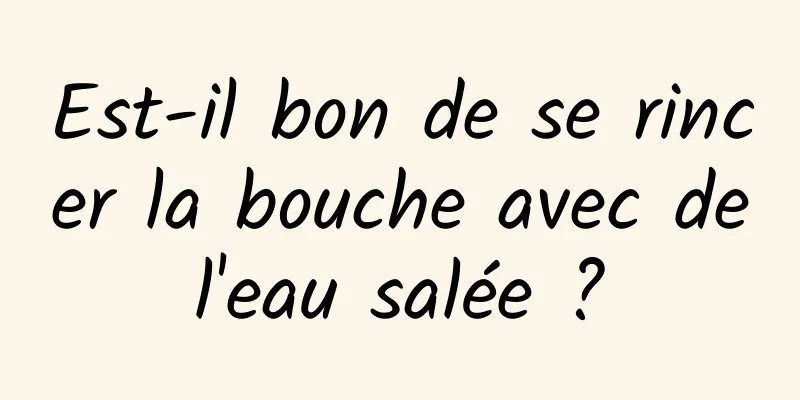 Est-il bon de se rincer la bouche avec de l'eau salée ? 