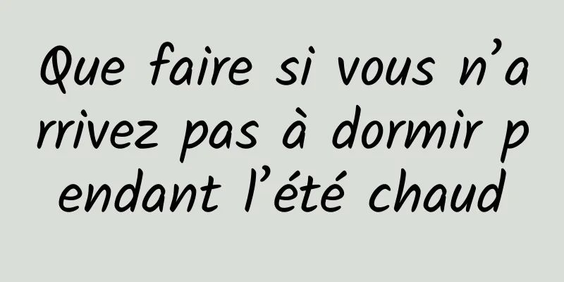 Que faire si vous n’arrivez pas à dormir pendant l’été chaud