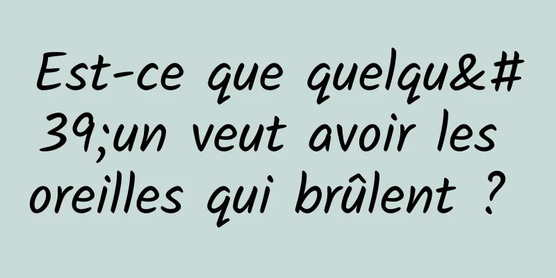 Est-ce que quelqu'un veut avoir les oreilles qui brûlent ? 