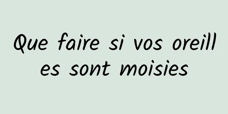 Que faire si vos oreilles sont moisies