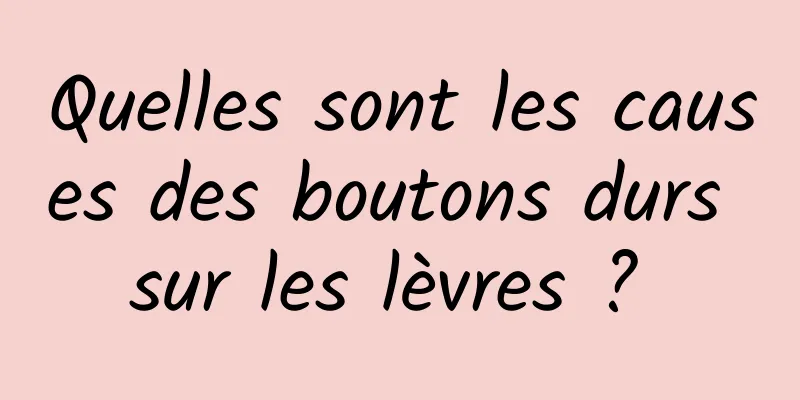 Quelles sont les causes des boutons durs sur les lèvres ? 