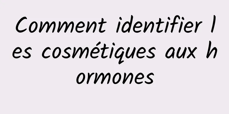 Comment identifier les cosmétiques aux hormones