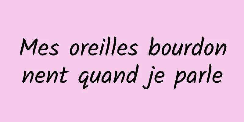 Mes oreilles bourdonnent quand je parle