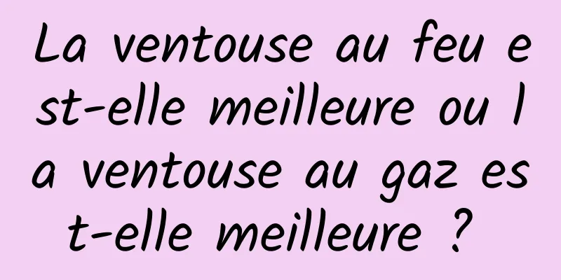 La ventouse au feu est-elle meilleure ou la ventouse au gaz est-elle meilleure ? 