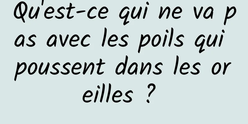 Qu'est-ce qui ne va pas avec les poils qui poussent dans les oreilles ? 