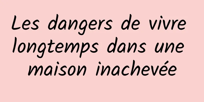 Les dangers de vivre longtemps dans une maison inachevée