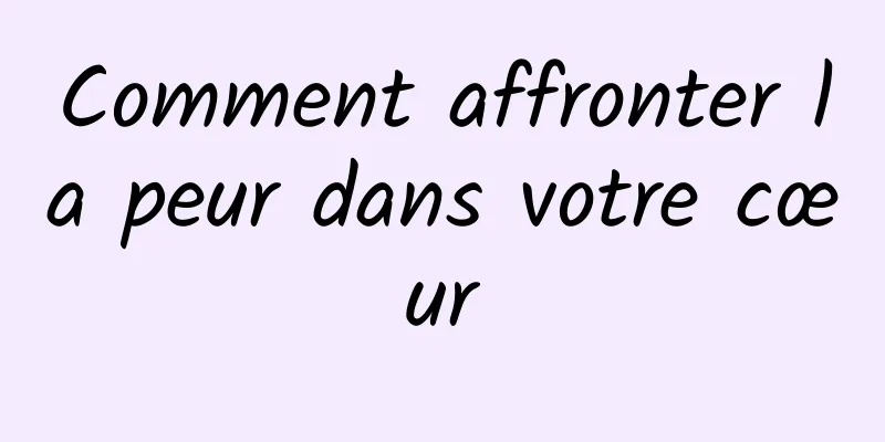 Comment affronter la peur dans votre cœur