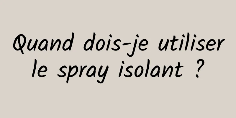 Quand dois-je utiliser le spray isolant ? 