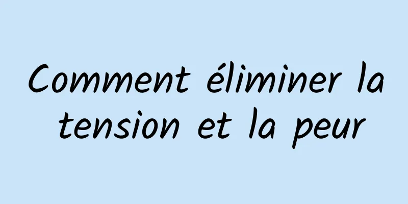 Comment éliminer la tension et la peur