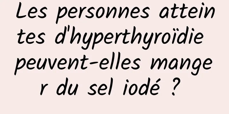 Les personnes atteintes d'hyperthyroïdie peuvent-elles manger du sel iodé ? 