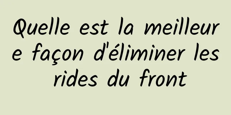 Quelle est la meilleure façon d'éliminer les rides du front