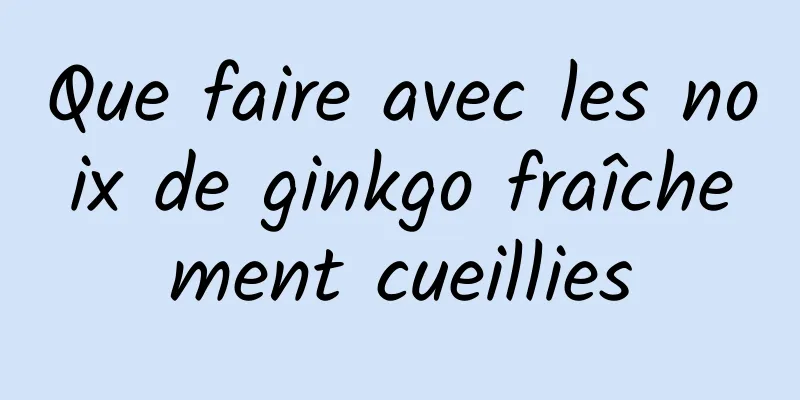 Que faire avec les noix de ginkgo fraîchement cueillies