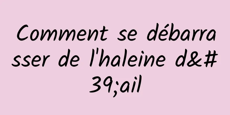 Comment se débarrasser de l'haleine d'ail