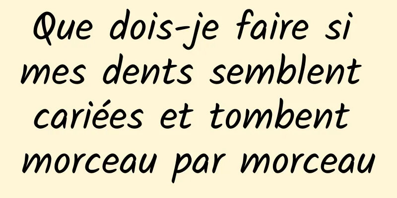 Que dois-je faire si mes dents semblent cariées et tombent morceau par morceau