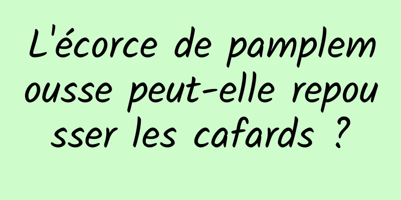 L'écorce de pamplemousse peut-elle repousser les cafards ?