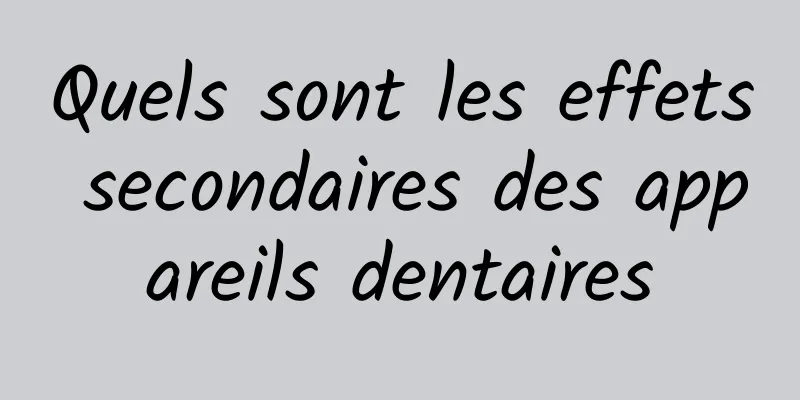 Quels sont les effets secondaires des appareils dentaires