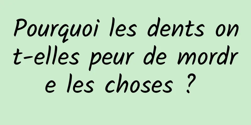 Pourquoi les dents ont-elles peur de mordre les choses ? 